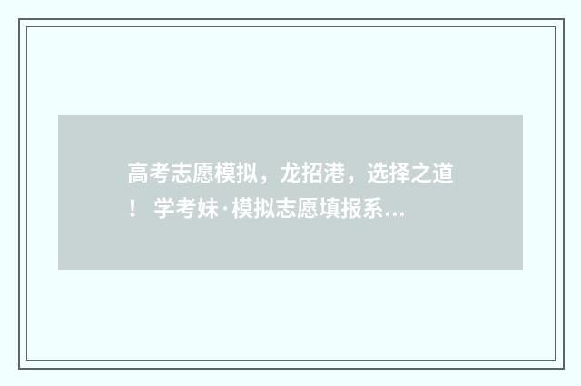 高考志愿模拟，龙招港，选择之道！ 学考妹·模拟志愿填报系统