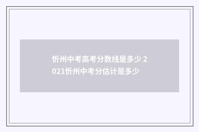 忻州中考高考分数线是多少 2021忻州中考分估计是多少
