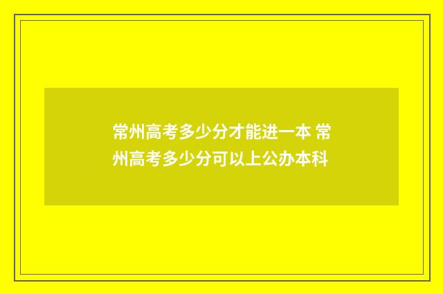 常州高考多少分才能进一本 常州高考多少分可以上公办本科