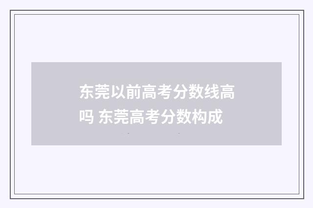 东莞以前高考分数线高吗 东莞高考分数构成