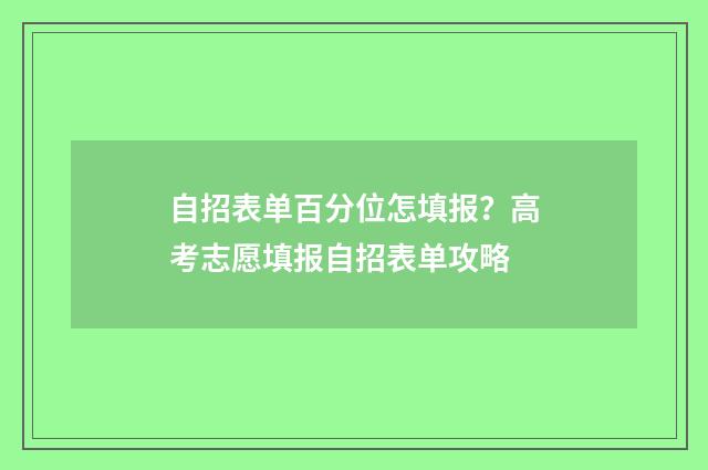 自招表单百分位怎填报？高考志愿填报自招表单攻略