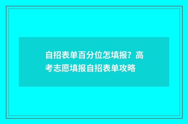 自招表单百分位怎填报？高考志愿填报自招表单攻略