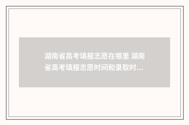 湖南省高考填报志愿在哪里 湖南省高考填报志愿时间和录取时间