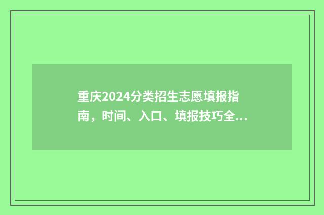 重庆2024分类招生志愿填报指南，时间、入口、填报技巧全掌握 重庆招考2021