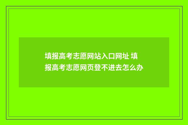 填报高考志愿网站入口网址 填报高考志愿网页登不进去怎么办