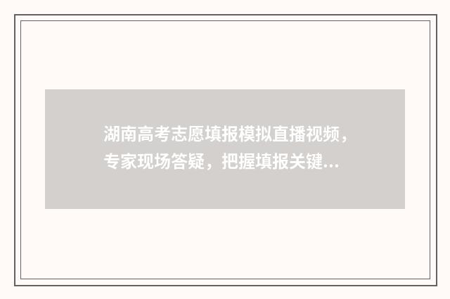 湖南高考志愿填报模拟直播视频，专家现场答疑，把握填报关键 湖南高考志愿填报表