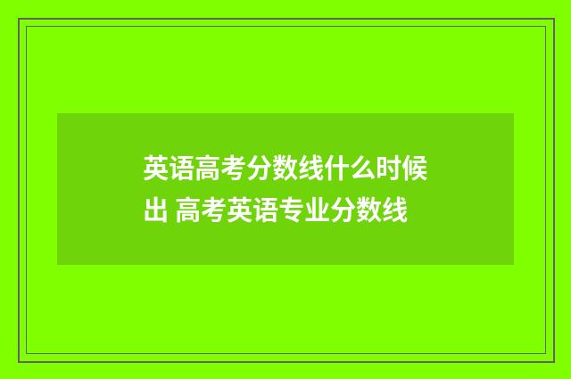英语高考分数线什么时候出 高考英语专业分数线