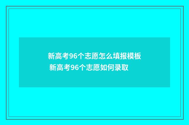 新高考96个志愿怎么填报模板 新高考96个志愿如何录取