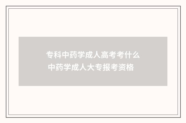专科中药学成人高考考什么 中药学成人大专报考资格