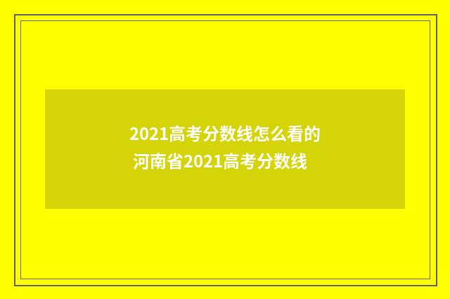 2021高考分数线怎么看的 河南省2021高考分数线