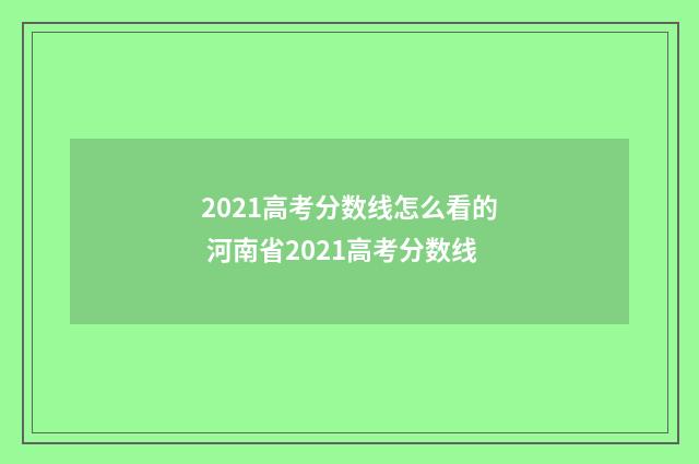 2021高考分数线怎么看的 河南省2021高考分数线