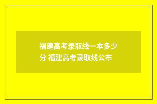 福建高考录取线一本多少分 福建高考录取线公布