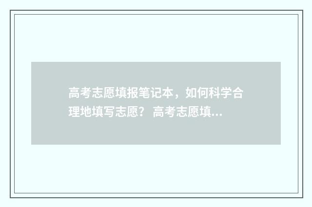高考志愿填报笔记本，如何科学合理地填写志愿？ 高考志愿填报收藏夹