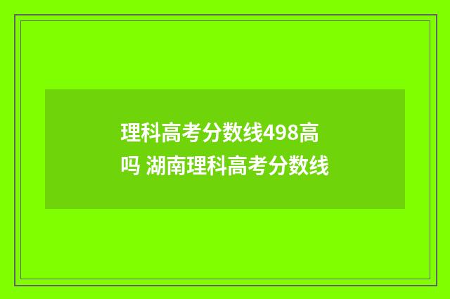 理科高考分数线498高吗 湖南理科高考分数线