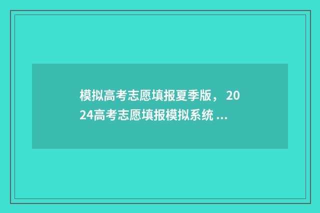 模拟高考志愿填报夏季版， 2024高考志愿填报模拟系统 模拟高考志愿填报入口官网