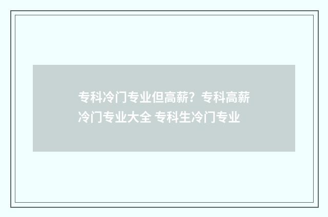专科冷门专业但高薪？专科高薪冷门专业大全 专科生冷门专业