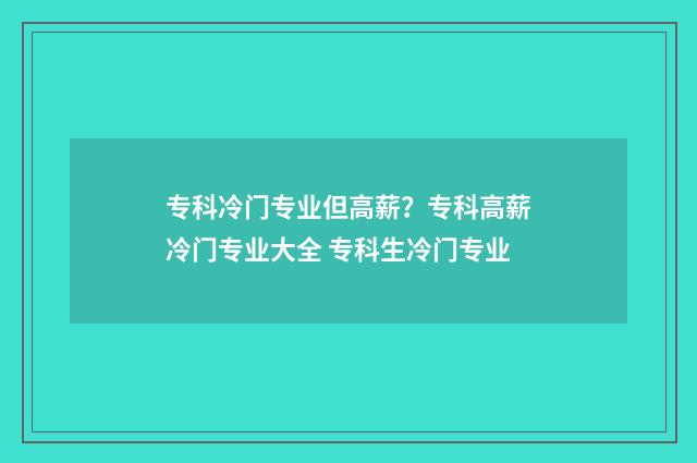 专科冷门专业但高薪？专科高薪冷门专业大全 专科生冷门专业