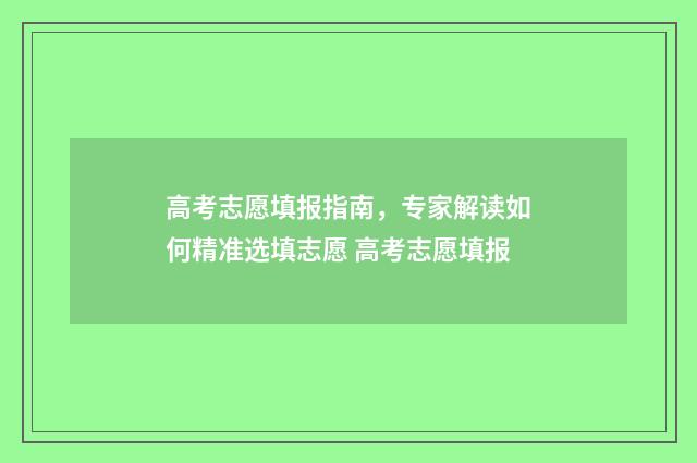 高考志愿填报指南，专家解读如何精准选填志愿 高考志愿填报