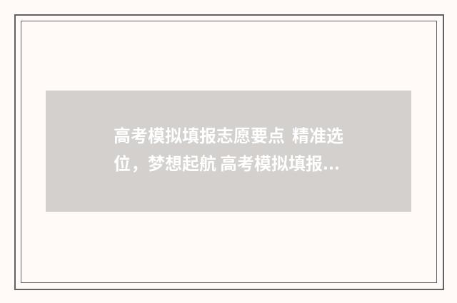 高考模拟填报志愿要点 精准选位，梦想起航 高考模拟填报志愿表格