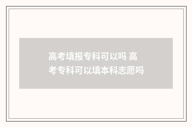 高考填报专科可以吗 高考专科可以填本科志愿吗