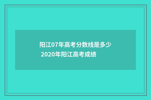 阳江07年高考分数线是多少 2020年阳江高考成绩