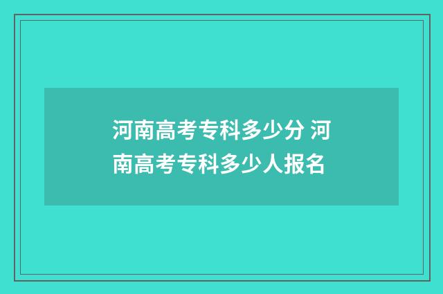 河南高考专科多少分 河南高考专科多少人报名
