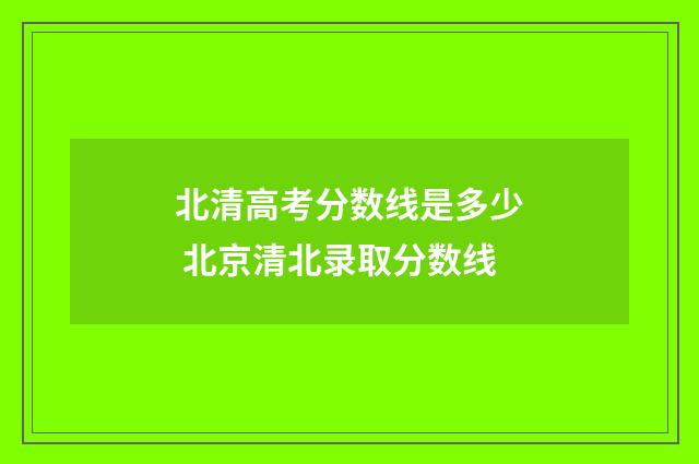 北清高考分数线是多少 北京清北录取分数线