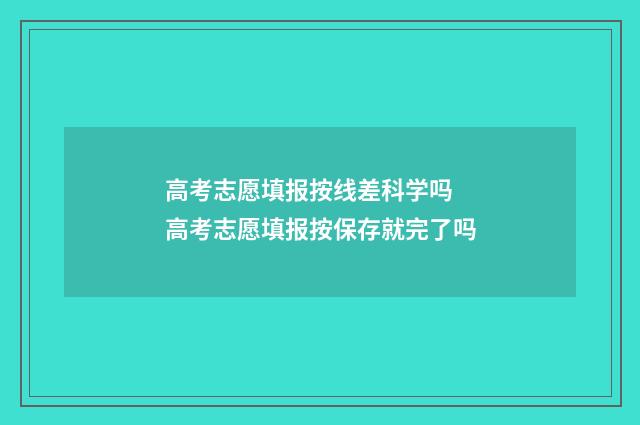 高考志愿填报按线差科学吗 高考志愿填报按保存就完了吗