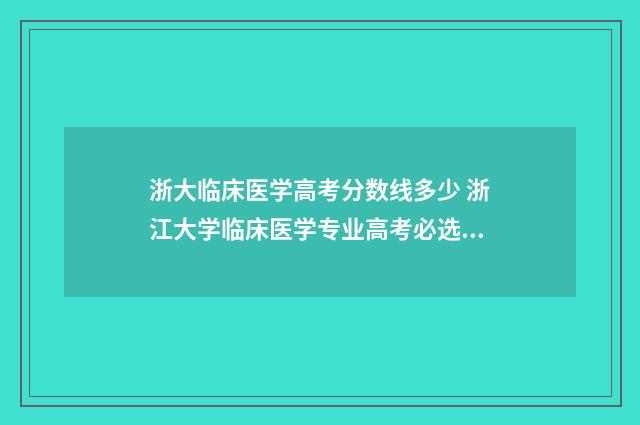 浙大临床医学高考分数线多少 浙江大学临床医学专业高考必选什么