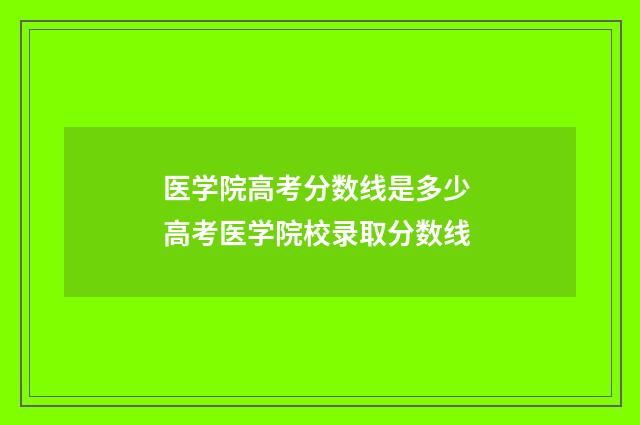 医学院高考分数线是多少 高考医学院校录取分数线