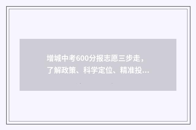增城中考600分报志愿三步走，了解政策、科学定位、精准投档 增城中考录取率