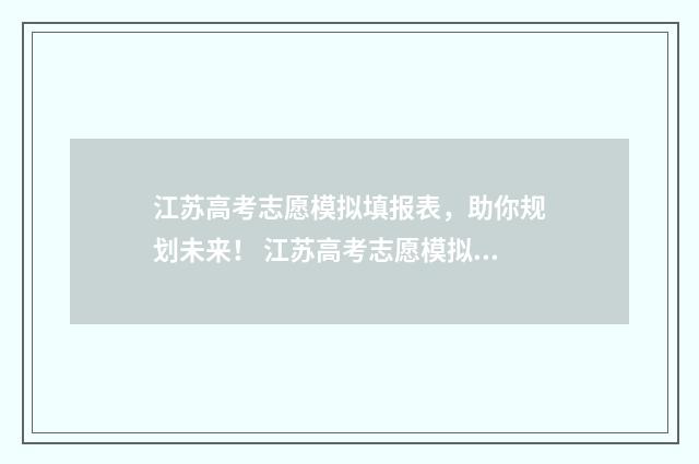 江苏高考志愿模拟填报表，助你规划未来！ 江苏高考志愿模拟填报入口