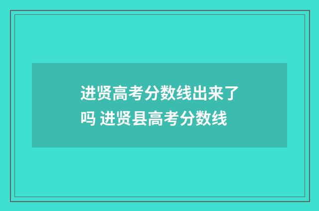 进贤高考分数线出来了吗 进贤县高考分数线