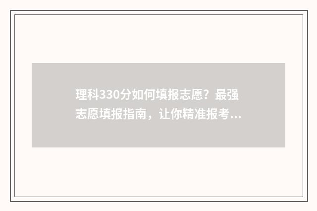 理科330分如何填报志愿？最强志愿填报指南，让你精准报考理想专业 理科300分怎么分配