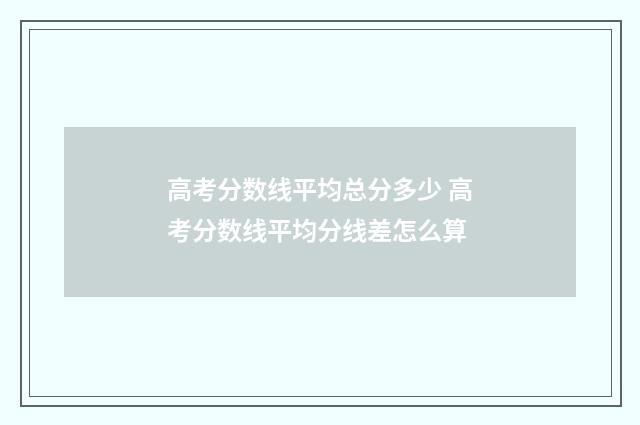 高考分数线平均总分多少 高考分数线平均分线差怎么算