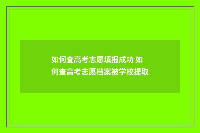 如何查高考志愿填报成功 如何查高考志愿档案被学校提取