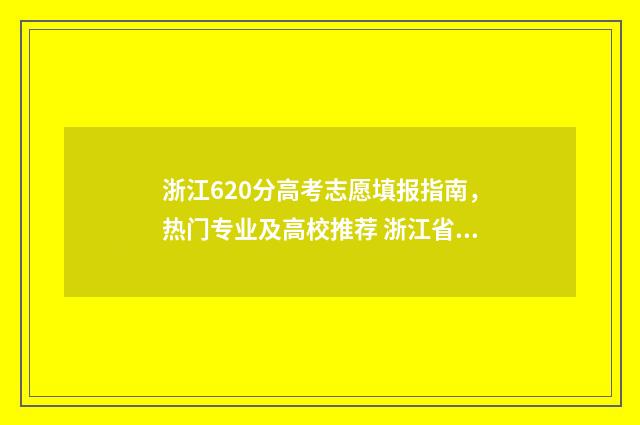 浙江620分高考志愿填报指南，热门专业及高校推荐 浙江省高考620分