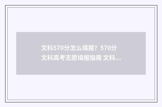 文科570分怎么填报？570分文科高考志愿填报指南 文科分数570到580能上的大学