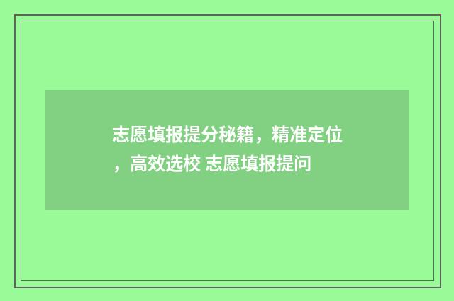 志愿填报提分秘籍，精准定位，高效选校 志愿填报提问