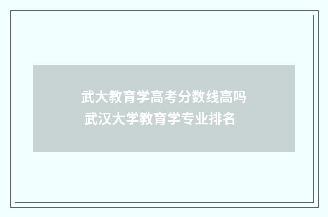 武大教育学高考分数线高吗 武汉大学教育学专业排名