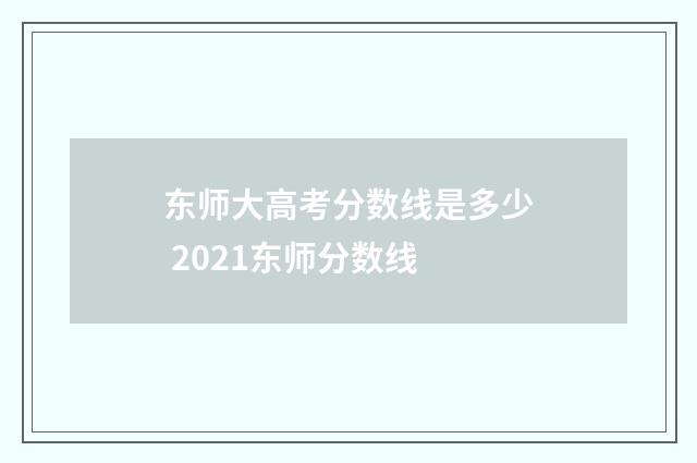 东师大高考分数线是多少 2021东师分数线