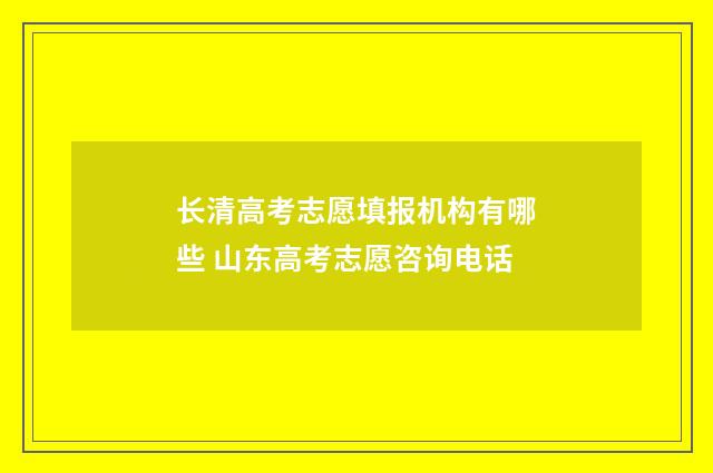 长清高考志愿填报机构有哪些 山东高考志愿咨询电话