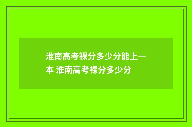 淮南高考裸分多少分能上一本 淮南高考裸分多少分