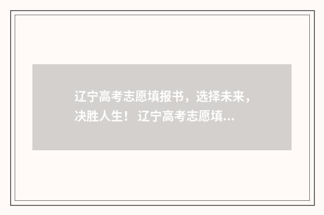 辽宁高考志愿填报书，选择未来，决胜人生！ 辽宁高考志愿填报表格