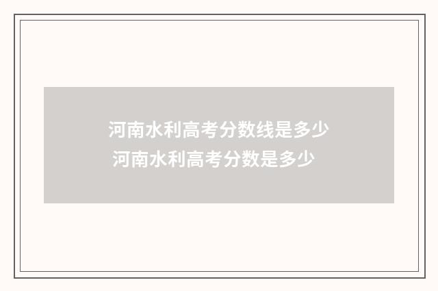 河南水利高考分数线是多少 河南水利高考分数是多少