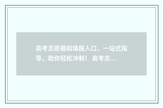 高考志愿模拟填报入口，一站式指导，助你轻松冲刺！ 高考志愿模拟填报系