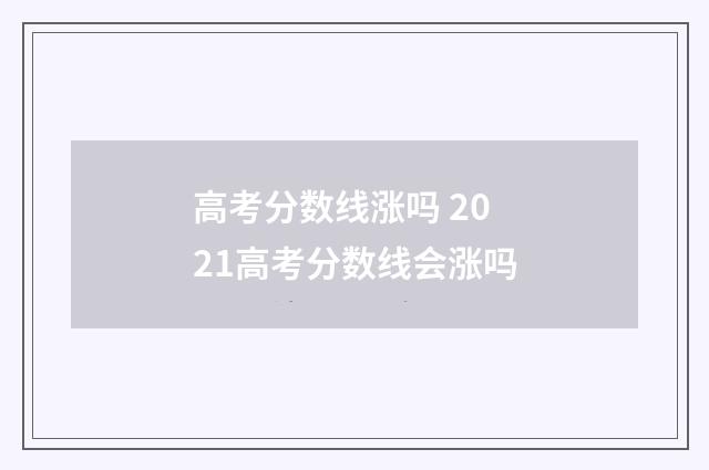 高考分数线涨吗 2021高考分数线会涨吗