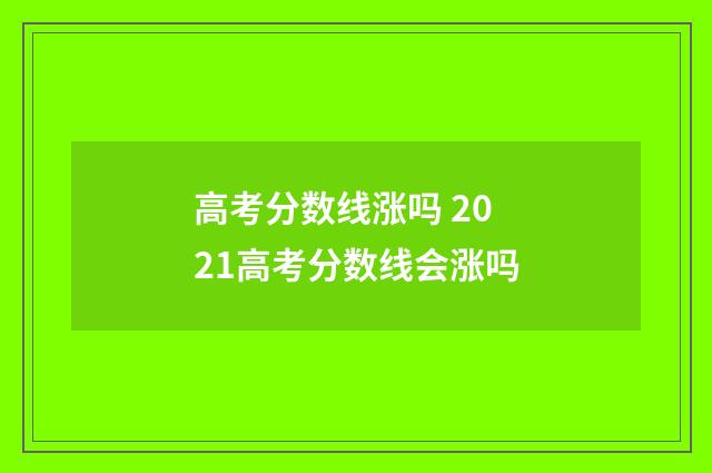 高考分数线涨吗 2021高考分数线会涨吗