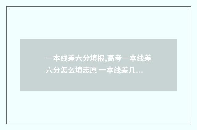 一本线差六分填报,高考一本线差六分怎么填志愿 一本线差几分怎么办