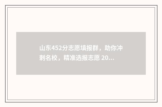 山东452分志愿填报群，助你冲刺名校，精准选报志愿 2021山东452分能上什么大学